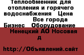 Теплообменник для отопления и горячего водоснабжения › Цена ­ 11 000 - Все города Бизнес » Оборудование   . Ненецкий АО,Носовая д.